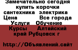 Замечательно сегодня купить корочки сантехника, электрика › Цена ­ 2 000 - Все города Услуги » Обучение. Курсы   . Алтайский край,Рубцовск г.